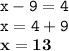 \displaystyle \tt x-9=4\\\displaystyle \tt x=4+9\\\displaystyle \tt \bold{x=13}