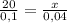 \frac{20}{0,1} = \frac{x}{0, 04}