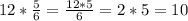 12 * \frac{5}{6} = \frac{12 * 5}{6} = 2 * 5 = 10