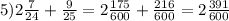 5) 2 \frac{7}{24} + \frac{9}{25} = 2 \frac{175}{600} + \frac{216}{600} = 2 \frac{391}{600}