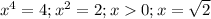 x^4=4; x^2=2; x0; x=\sqrt{2}