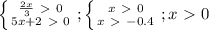 \left \{ {{ \frac{2x}{3} \ \textgreater \ 0} \atop {5x+2\ \textgreater \ 0}} \right. ; \left \{ {{ x \ \textgreater \ 0} \atop {x\ \textgreater \ -0.4}} \right.; x\ \textgreater \ 0