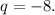 q = -8.