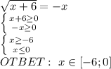 \sqrt{x+6}=-x&#10; \\\left \{ {{x+6 \geq 0} \atop {-x \geq 0}} \right. &#10;\\ \left \{ {{x\geq-6} \atop {x\leq0}} \right. &#10;\\OTBET:\ x\in [-6;0]