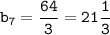 \displaystyle \tt b_7=\frac{64}{3}=21\frac{1}{3}