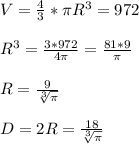 V = \frac{4}{3} * \pi R^{3} = 972\\\\R^{3} = \frac{3*972}{4\pi } = \frac{81*9}{\pi} \\\\R = \frac{9}{\sqrt[3]{\pi } } \\\\D = 2R = \frac{18}{\sqrt[3]{\pi } }