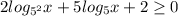 2log_{5^2}x+5log_5x+2 \geq 0