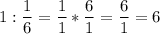 \displaystyle 1:\frac{1}{6} =\frac{1}{1} *\frac{6}{1} =\frac{6}{1} =6