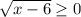 \sqrt{x-6} \geq 0