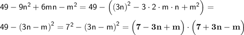 \sf 49 - 9{n}^{2} + 6mn - {m}^{2} = 49 - \Big({(3n)}^{2}-3\cdot2\cdot m\cdot n + {m}^{2}\Big)= \\ \\ 49-{(3n-m)}^{2}={7}^{2}-{(3n-m)}^{2}=\bf \Big(7-3n+m\Big)\cdot \Big(7+3n-m\Big)