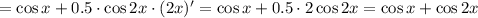 =\cos x+0.5\cdot \cos 2x\cdot (2x)'=\cos x+0.5\cdot2\cos 2x=\cos x+\cos2x