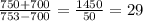 \frac{750+700}{753-700} = \frac{1450}{50} = 29