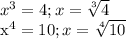 x^{3} =4; &#10; x = \sqrt[3]{4} &#10; &#10; x^{4} =10; &#10; x = \sqrt[4]{10} &#10;