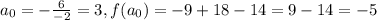 a_0 = - \frac{6}{-2} = 3, f(a_0) = -9 + 18 - 14 = 9-14 = -5