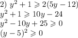 2)~ y^2+1\geqslant2(5y-12)\\ y^2+1\geqslant10y-24\\ y^2-10y+25\geqslant0\\ (y-5)^2\geqslant0