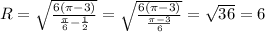 R = \sqrt{ \frac{6( \pi - 3)}{ \frac{ \pi }{6}- \frac{1}{2} } } = \sqrt{ \frac{6( \pi -3)}{ \frac{ \pi -3}{6} } } = \sqrt{36} = 6