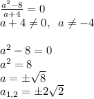 \frac{a^2-8}{a+4}=0\\a+4 \neq 0,\; \; a \neq -4\\\\a^2-8=0\\a^2=8\\a=б \sqrt{8}\\a_{1,2}=б2 \sqrt{2}