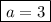 \boxed{a=3}