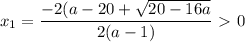 \displaystyle x_1 =\frac{-2(a-20+ \sqrt{20-16a}}{2(a-1)}\ \textgreater \ 0