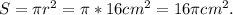 S = \pi r^2 = \pi *16cm^2 = 16 \pi cm^2.