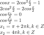 cosx=2cos^2{x\over2}-1\\2cos^2{x\over2}=2cos{x\over2}\\cos{x_1\over2}=0\\cos{x_2\over2}=1\\x_1=\pi+2\pi k, k\in Z\\x_2=4\pi k,k\in Z