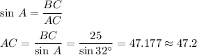 \sin\, A= \dfrac{BC}{AC} \\ \\ AC= \dfrac{BC}{\sin \, A} =\dfrac{25}{\sin 32а} =47.177\approx 47.2