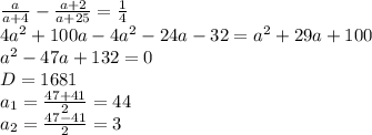 {a\over a+4}-{a+2\over a+25}={1\over4}\\4a^2+100a-4a^2-24a-32=a^2+29a+100\\a^2-47a+132=0\\D=1681\\a_1={47+41\over2}=44\\a_2={47-41\over2}=3