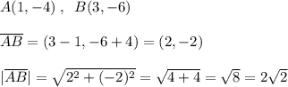 A(1,-4)\; ,\; \; B(3,-6)\\\\\overline {AB}=(3-1,-6+4)=(2,-2)\\\\|\overline{AB}|=\sqrt{2^2+(-2)^2}=\sqrt{4+4}=\sqrt{8}=2\sqrt2