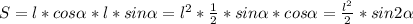 S=l*cos \alpha *l*sin \alpha = l^{2} * \frac{1}{2}*sin \alpha *cos \alpha = \frac{ l^{2} }{2}*sin2 \alpha