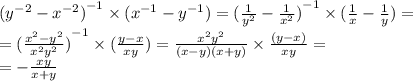 {( {y}^{ - 2} - {x}^{ - 2} )}^{ - 1} \times ( {x}^{ - 1} - {y}^{ - 1} ) = {( \frac{1}{ {y}^{2} } - \frac{1}{ {x}^{2} } )}^{ - 1} \times ( \frac{1}{x} - \frac{1}{y} ) = \\ = {( \frac{ {x}^{2} - {y}^{2} }{ {x}^{2} {y}^{2} } )}^{ - 1} \times ( \frac{y - x}{xy} ) = \frac{ {x}^{2} {y}^{2} }{(x - y)(x + y)} \times \frac{(y - x)}{xy} = \\ = - \frac{xy}{x + y}