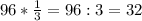 96* \frac{1}{3} =96:3=32