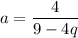 \displaystyle a= \frac{4}{9-4q}