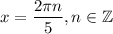 x=\dfrac{2 \pi n}{5},n \in \mathbb{Z}