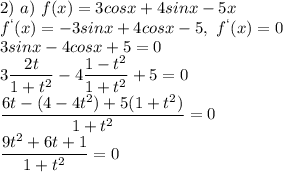 2)\ a)\ f(x)=3cosx+4sinx-5x\\f^`(x)=-3sinx+4cosx-5,\ f^`(x)=0\\3sinx-4cosx+5=0\\3\dfrac{2t}{1+t^2}-4\dfrac{1-t^2}{1+t^2}+5=0\\\dfrac{6t-(4-4t^2)+5(1+t^2)}{1+t^2}=0\\\dfrac{9t^2+6t+1}{1+t^2}=0