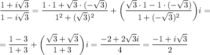 \dfrac{1+i \sqrt{3} }{1-i \sqrt{3} } = \dfrac{1\cdot1+ \sqrt{3}\cdot(- \sqrt{3})}{1^2+( \sqrt{3})^2} +\bigg( \dfrac{ \sqrt{3}\cdot 1-1\cdot (- \sqrt{3})}{1+(- \sqrt{3})^2} \bigg)i=\\ \\ \\ = \dfrac{1-3}{1+3} +\bigg( \dfrac{ \sqrt{3}+ \sqrt{3}}{1+3} \bigg)i= \dfrac{-2+2 \sqrt{3}i}{4} = \dfrac{-1+i \sqrt{3}}{2}