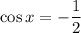 \cos x=- \dfrac{1}{2}