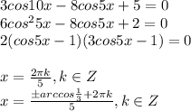 3cos10x-8cos5x+5=0\\6cos^25x-8cos5x+2=0\\2(cos5x-1)(3cos5x-1)=0\\\\x={2\pi k\over5},k\in Z\\x={\pm arccos{1\over3}+2\pi k\over5},k\in Z