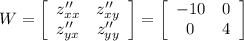 W= \left[\begin{array}{cc}z''_{xx}&z''_{xy}\\z''_{yx}&z''_{yy}\end{array}\right] = \left[\begin{array}{cc}-10&0\\0&4\end{array}\right]