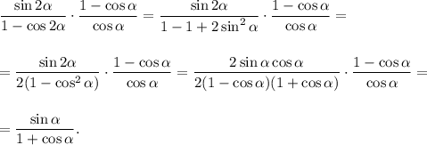 \displaystyle \frac{\sin2 \alpha }{1-\cos2 \alpha } \cdot \frac{1-\cos \alpha }{\cos \alpha } = \frac{\sin2 \alpha }{1-1+2\sin^2 \alpha } \cdot \frac{1-\cos \alpha }{\cos \alpha } =\\\\\\= \frac{\sin2 \alpha }{2(1-\cos^2 \alpha )} \cdot \frac{1-\cos \alpha }{\cos \alpha } = \frac{2\sin \alpha \cos \alpha }{2(1-\cos \alpha )(1+\cos \alpha )} \cdot \frac{1-\cos \alpha }{\cos \alpha } =\\\\\\= \frac{\sin \alpha }{1+\cos \alpha } .