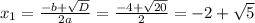 x_{1} = \frac{-b+ \sqrt{D} }{2a} = \frac{-4+ \sqrt{20} }{2}=-2+\sqrt{5}