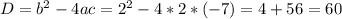 D= b^{2} -4ac=2 ^{2} -4*2*(-7)=4+56=60