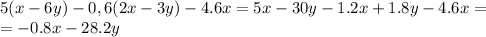 5(x - 6y) - 0,6(2x- 3y) - 4.6x=5x-30y-1.2x+1.8y-4.6x=\\=-0.8x-28.2y