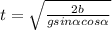 t= \sqrt{ \frac{2b}{gsin \alpha cos \alpha } }