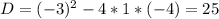 D=(-3)^2-4*1*(-4)=25