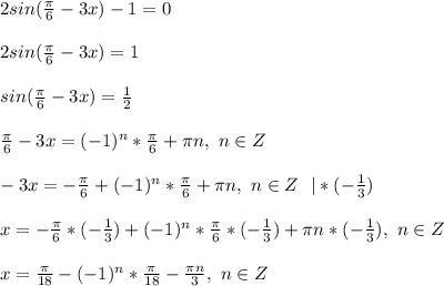 2sin( \frac{ \pi }{6} -3x)-1=0 \\ \\ 2sin( \frac{ \pi }{6} -3x)=1 \\ \\ sin( \frac{ \pi }{6} -3x)= \frac{1}{2} \\ \\ \frac{ \pi }{6}-3x=(-1)^n*\frac{ \pi }{6}+ \pi n, \ n \in Z \\ \\ -3x=-\frac{ \pi }{6}+(-1)^n*\frac{ \pi }{6}+ \pi n, \ n \in Z \ \ |*(- \frac{1}{3} ) \\ \\ x=-\frac{ \pi }{6}*(- \frac{1}{3} ) +(-1)^n*\frac{ \pi }{6}*(- \frac{1}{3} ) + \pi n*(- \frac{1}{3} ) , \ n \in Z \\ \\ x=\frac{ \pi }{18} -(-1)^n*\frac{ \pi }{18} - \frac{ \pi n}{3} , \ n \in Z