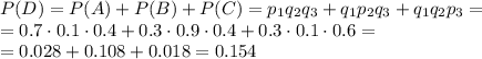 P(D)=P(A)+P(B)+P(C)=p_1q_2q_3+q_1p_2q_3+q_1q_2p_3=&#10;\\\&#10;=0.7\cdot0.1\cdot0.4+0.3\cdot0.9\cdot0.4+0.3\cdot0.1\cdot0.6=\\\&#10;=0.028+0.108+0.018=0.154