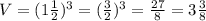 V= (1 \frac{1}{2} )^{3} =( \frac{3}{2} )^3= \frac{27}{8} =3 \frac{3}{8}