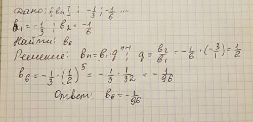 Найдите шестой член прогрессии -1/3; -1/6;