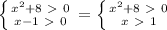 \left \{ {{x^2+8\ \textgreater \ 0} \atop {x-1\ \textgreater \ 0}} \right. = \left \{ {{x^2+8\ \textgreater \ 0} \atop {x\ \textgreater \ 1}} \right