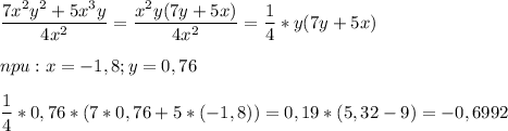 \displaystyle \frac{7x^{2}y^{2}+5x^{3}y}{4x^{2}}= \frac{x^{2}y(7y+5x)}{4x^{2}}= \frac{1}{4}*y(7y+5x) \\ \\ npu: x=-1,8;y=0,76 \\ \\ \frac{1}{4}*0,76*(7*0,76+5*(-1,8))=0,19*(5,32-9)=-0,6992